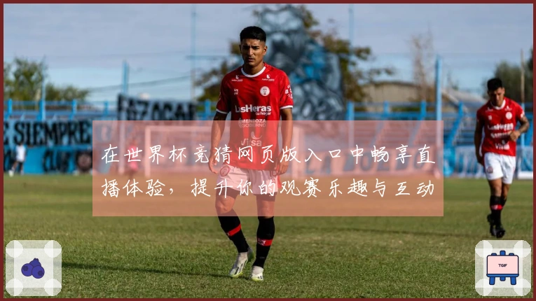 在世界杯竞猜网页版入口中畅享直播体验，提升你的观赛乐趣与互动感