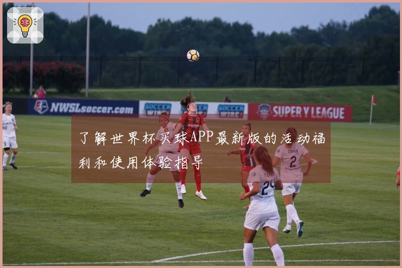 了解世界杯买球APP最新版的活动福利和使用体验指导