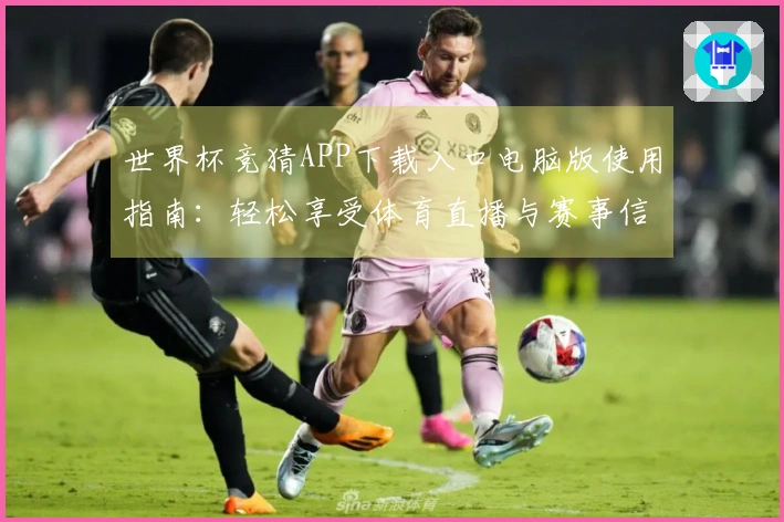 世界杯竞猜APP下载入口电脑版使用指南:轻松享受体育直播与赛事信息