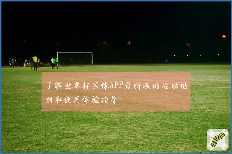 了解世界杯买球APP最新版的活动福利和使用体验指导