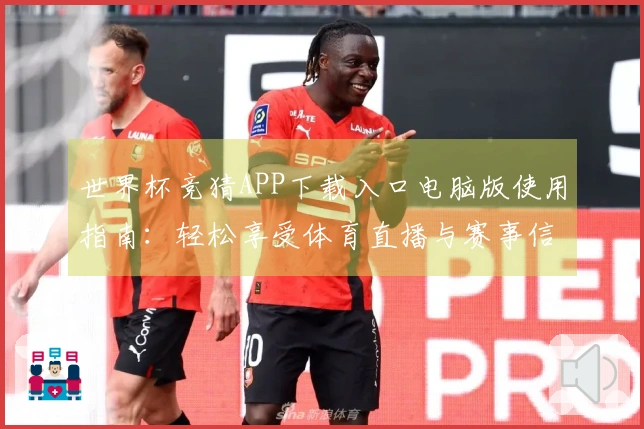 世界杯竞猜APP下载入口电脑版使用指南：轻松享受体育直播与赛事信息