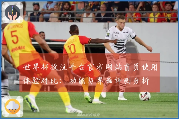 世界杯投注平台官方网站首页使用体验对比：功能与界面评测分析