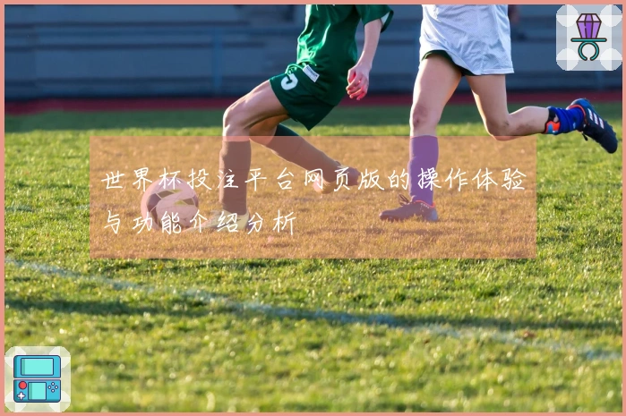 世界杯投注平台网页版的操作体验与功能介绍分析