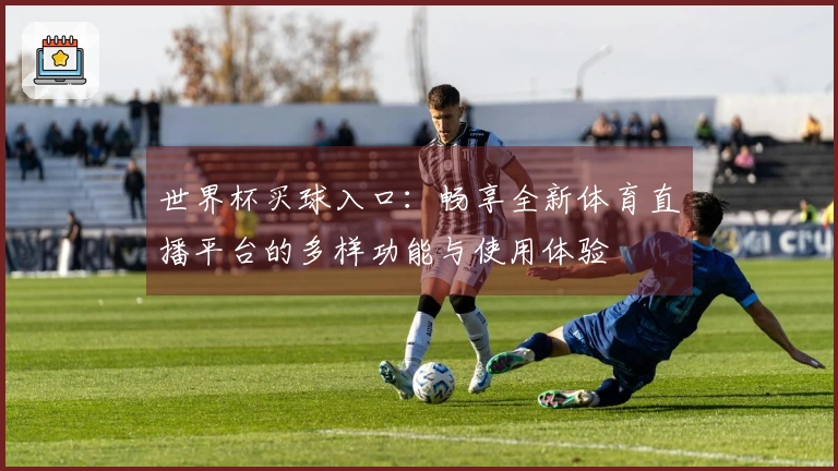 世界杯买球入口：畅享全新体育直播平台的多样功能与使用体验