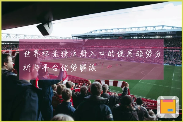 世界杯竞猜注册入口的使用趋势分析与平台优势解读