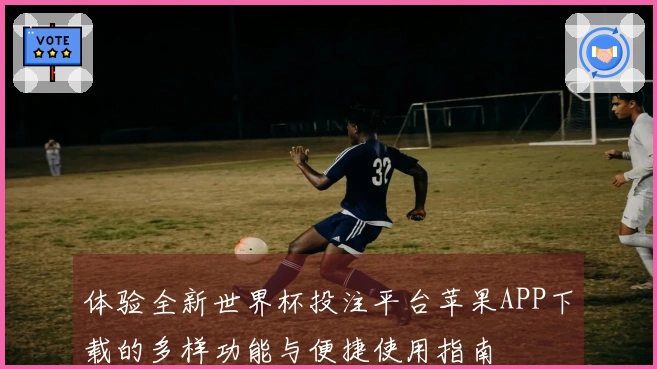体验全新世界杯投注平台苹果APP下载的多样功能与便捷使用指南