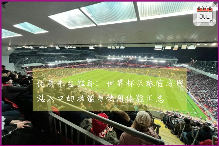 优质平台推荐：世界杯买球官方网站入口的功能与使用体验汇总