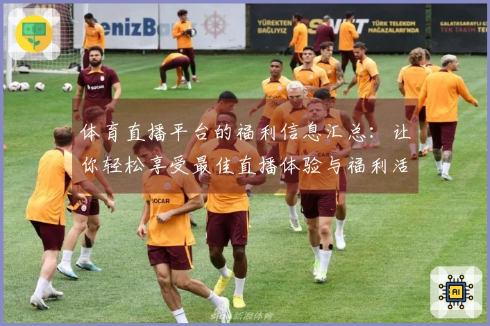 体育直播平台的福利信息汇总：让你轻松享受最佳直播体验与福利活动