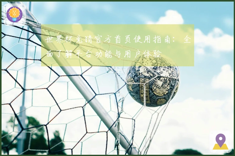 世界杯竞猜官方首页使用指南：全面了解平台功能与用户体验