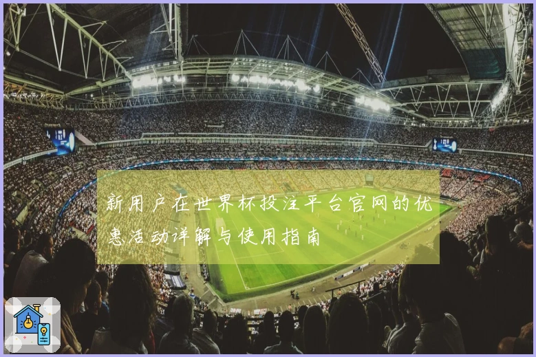 新用户在世界杯投注平台官网的优惠活动详解与使用指南