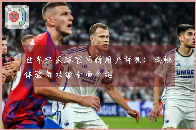 世界杯买球官网新用户评测：流畅体验与功能全面介绍